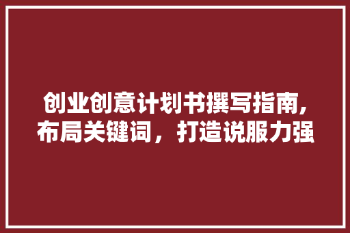 创业创意计划书撰写指南,布局关键词，打造说服力强的商业计划