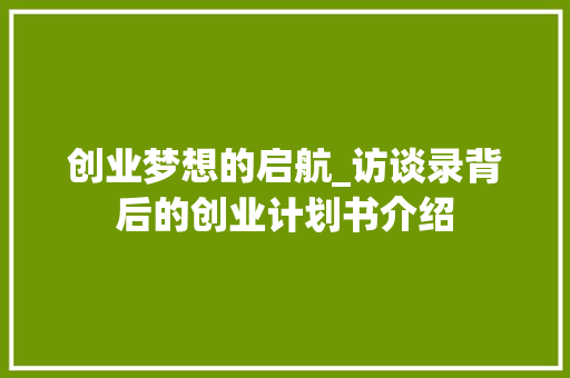 创业梦想的启航_访谈录背后的创业计划书介绍