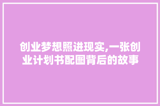 创业梦想照进现实,一张创业计划书配图背后的故事