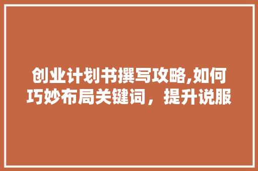 创业计划书撰写攻略,如何巧妙布局关键词，提升说服力