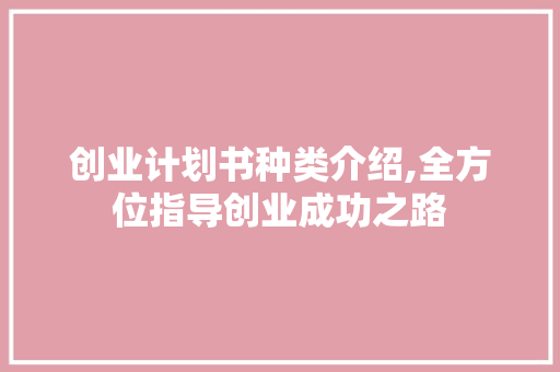 创业计划书种类介绍,全方位指导创业成功之路