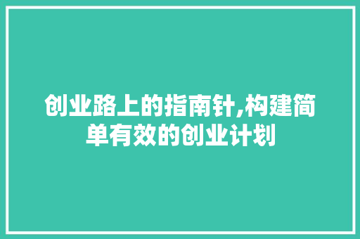 创业路上的指南针,构建简单有效的创业计划