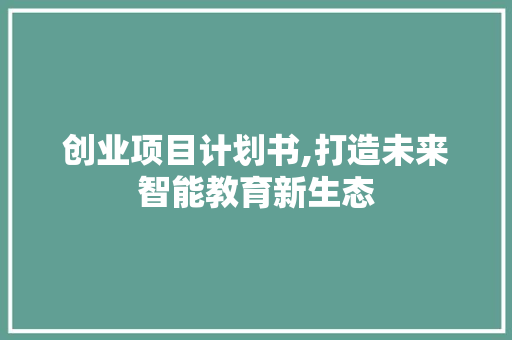 创业项目计划书,打造未来智能教育新生态