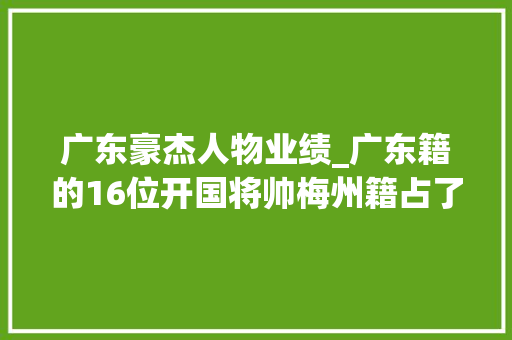 广东豪杰人物业绩_广东籍的16位开国将帅梅州籍占了一半