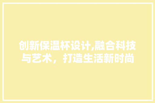 创新保温杯设计,融合科技与艺术，打造生活新时尚