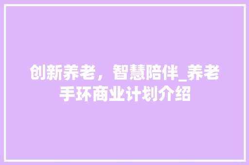 创新养老，智慧陪伴_养老手环商业计划介绍