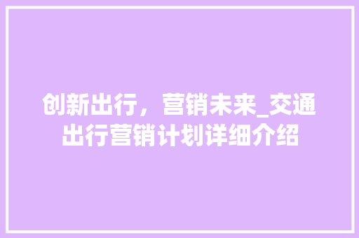 创新出行，营销未来_交通出行营销计划详细介绍