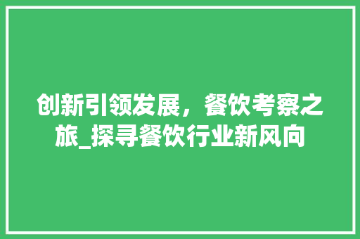 创新引领发展，餐饮考察之旅_探寻餐饮行业新风向