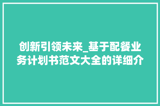 创新引领未来_基于配餐业务计划书范文大全的详细介绍