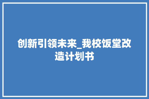 创新引领未来_我校饭堂改造计划书