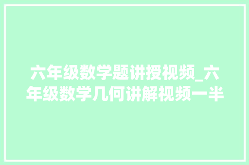 六年级数学题讲授视频_六年级数学几何讲解视频一半模型 天天进修一点点