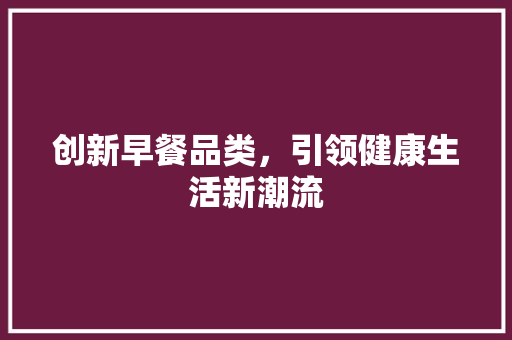 创新早餐品类，引领健康生活新潮流