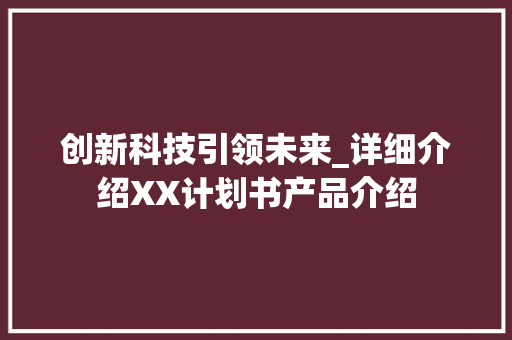 创新科技引领未来_详细介绍XX计划书产品介绍