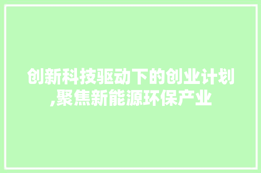 创新科技驱动下的创业计划,聚焦新能源环保产业