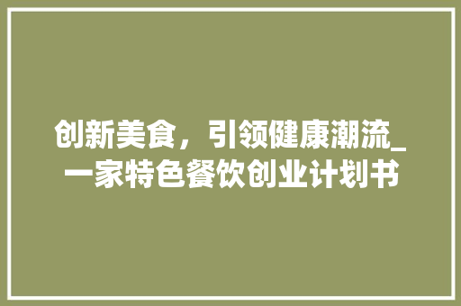 创新美食，引领健康潮流_一家特色餐饮创业计划书