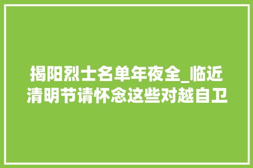 揭阳烈士名单年夜全_临近清明节请怀念这些对越自卫还击战中的英雄