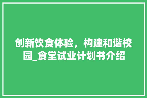 创新饮食体验，构建和谐校园_食堂试业计划书介绍