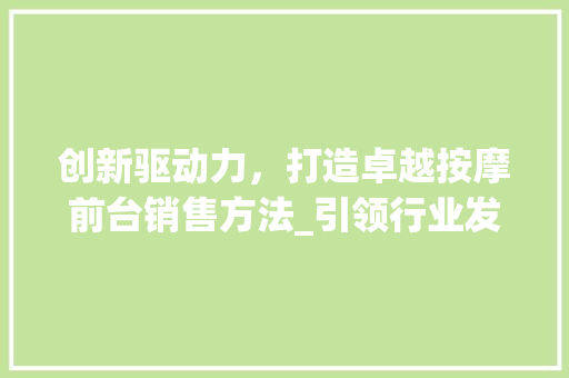 创新驱动力，打造卓越按摩前台销售方法_引领行业发展新篇章