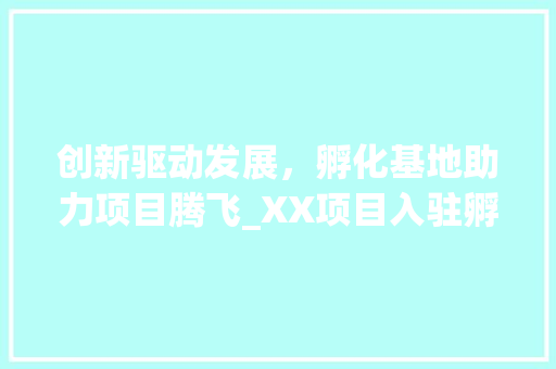 创新驱动发展，孵化基地助力项目腾飞_XX项目入驻孵化基地计划介绍