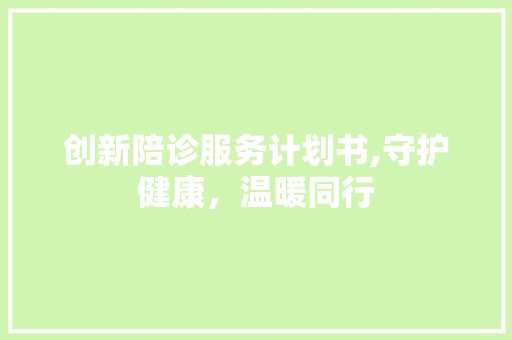 创新陪诊服务计划书,守护健康，温暖同行