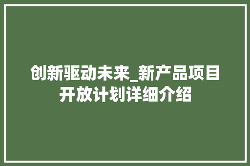 创新驱动未来_新产品项目开放计划详细介绍