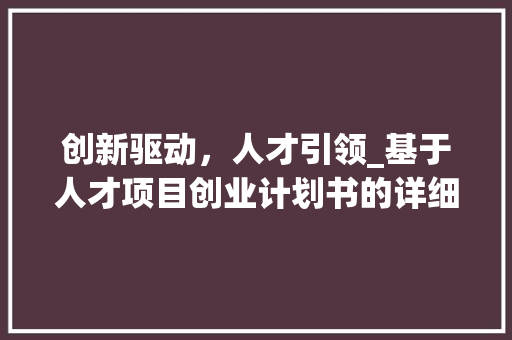 创新驱动，人才引领_基于人才项目创业计划书的详细剖析