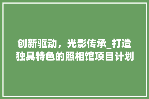 创新驱动，光影传承_打造独具特色的照相馆项目计划