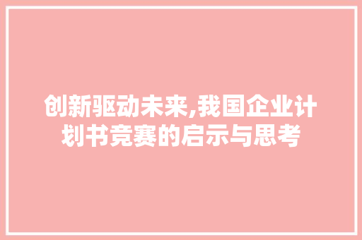 创新驱动未来,我国企业计划书竞赛的启示与思考