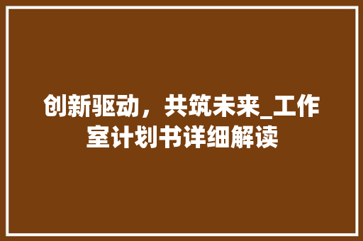 创新驱动，共筑未来_工作室计划书详细解读