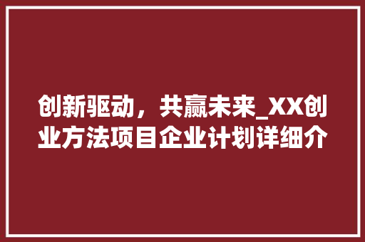 创新驱动，共赢未来_XX创业方法项目企业计划详细介绍