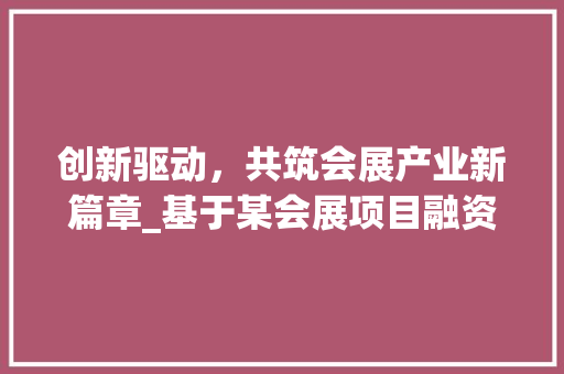 创新驱动，共筑会展产业新篇章_基于某会展项目融资计划书的分析