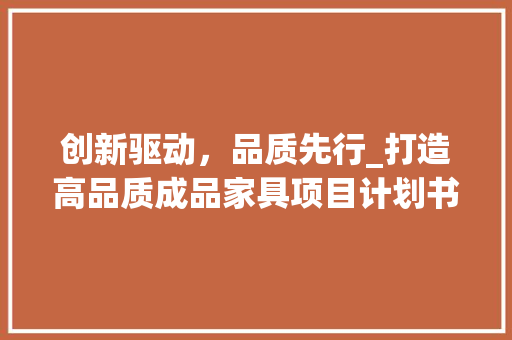 创新驱动，品质先行_打造高品质成品家具项目计划书介绍