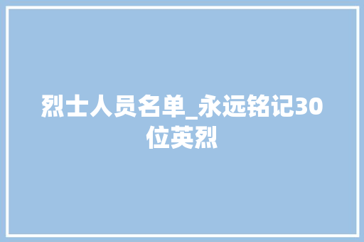 烈士人员名单_永远铭记30位英烈 报告范文