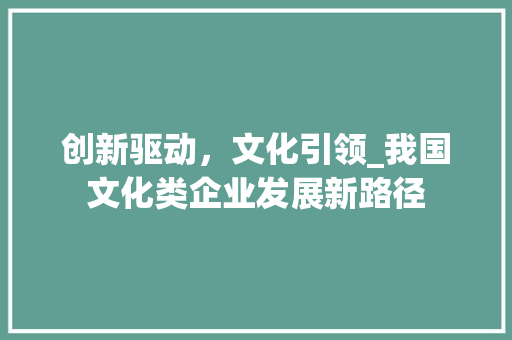 创新驱动，文化引领_我国文化类企业发展新路径