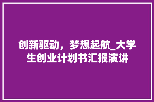 创新驱动，梦想起航_大学生创业计划书汇报演讲