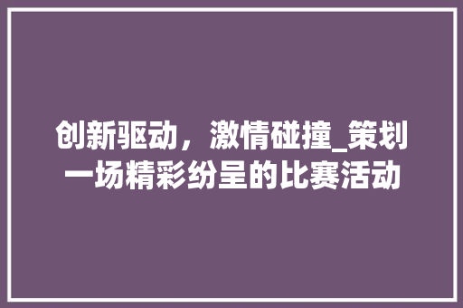 创新驱动，激情碰撞_策划一场精彩纷呈的比赛活动