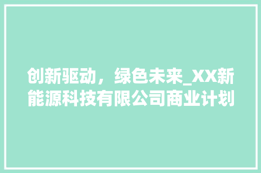 创新驱动，绿色未来_XX新能源科技有限公司商业计划书 报告范文