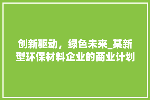 创新驱动，绿色未来_某新型环保材料企业的商业计划书