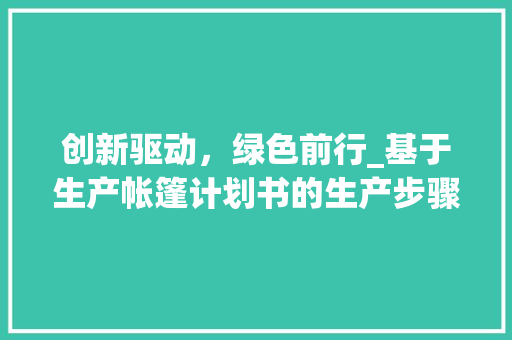 创新驱动，绿色前行_基于生产帐篷计划书的生产步骤讨论 商务邮件范文