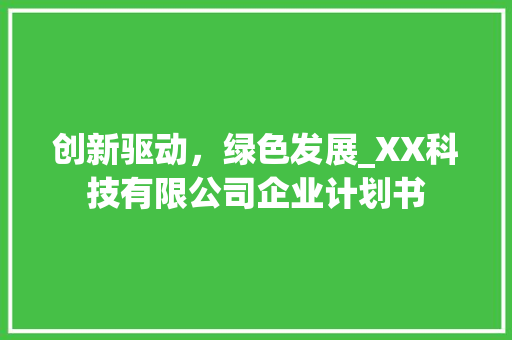 创新驱动，绿色发展_XX科技有限公司企业计划书