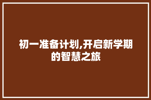 初一准备计划,开启新学期的智慧之旅