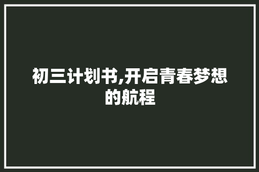 初三计划书,开启青春梦想的航程