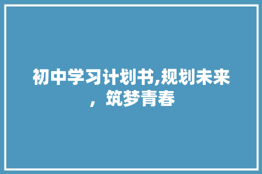 初中学习计划书,规划未来，筑梦青春