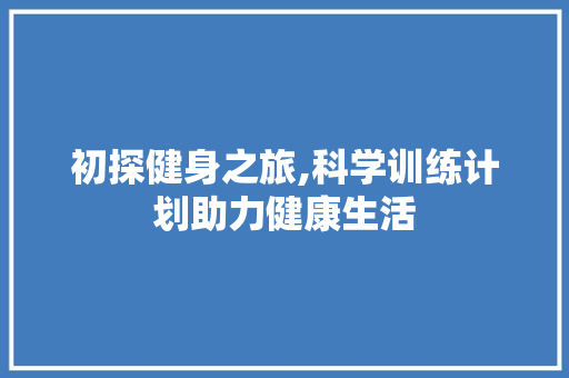 初探健身之旅,科学训练计划助力健康生活