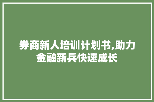 券商新人培训计划书,助力金融新兵快速成长