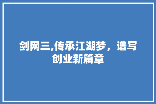 剑网三,传承江湖梦，谱写创业新篇章