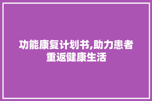 功能康复计划书,助力患者重返健康生活