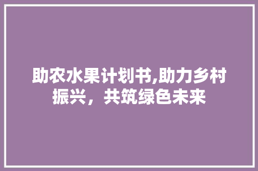 助农水果计划书,助力乡村振兴，共筑绿色未来