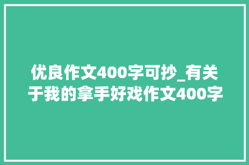 优良作文400字可抄_有关于我的拿手好戏作文400字精选29篇