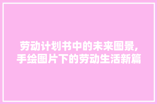 劳动计划书中的未来图景,手绘图片下的劳动生活新篇章